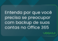 Entenda por que fazer você precisa se preocupar com backup de suas contas no Office 365